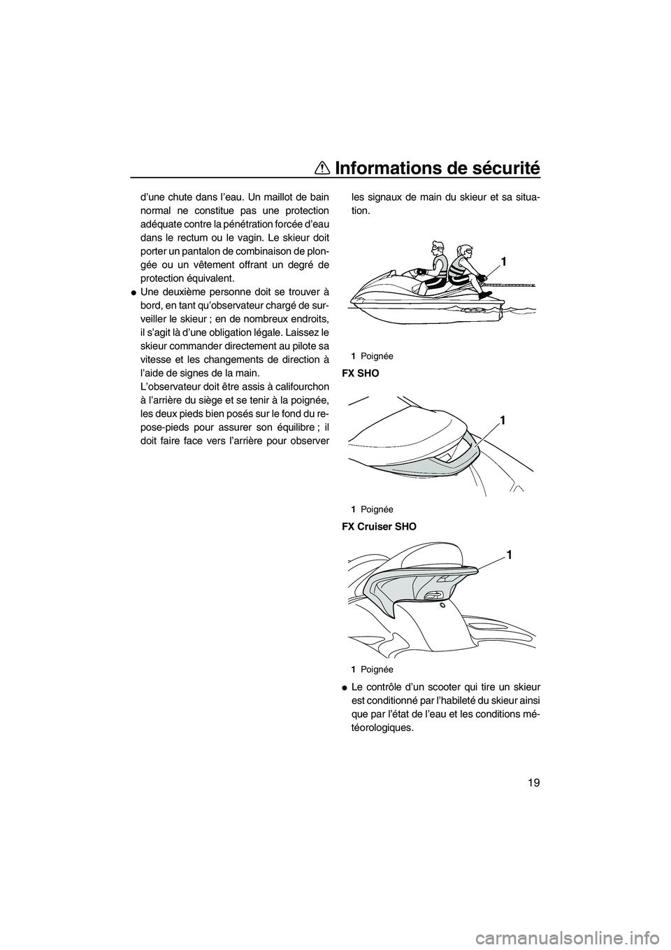 YAMAHA SVHO 2011  Notices Demploi (in French) Informations de sécurité
19
d’une chute dans l’eau. Un maillot de bain
normal ne constitue pas une protection
adéquate contre la pénétration forcée d’eau
dans le rectum ou le vagin. Le ski