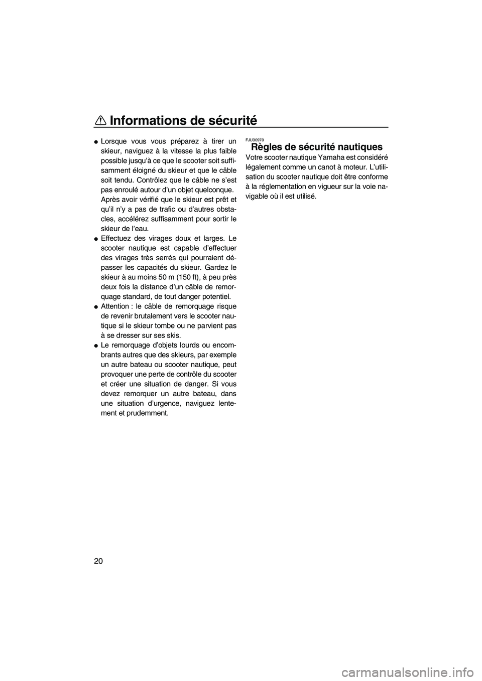 YAMAHA SVHO 2011  Notices Demploi (in French) Informations de sécurité
20
Lorsque vous vous préparez à tirer un
skieur, naviguez à la vitesse la plus faible
possible jusqu’à ce que le scooter soit suffi-
samment éloigné du skieur et qu