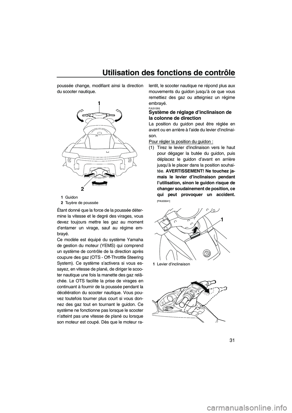 YAMAHA SVHO 2011  Notices Demploi (in French) Utilisation des fonctions de contrôle
31
poussée change, modifiant ainsi la direction
du scooter nautique.
Étant donné que la force de la poussée déter-
mine la vitesse et le degré des virages,