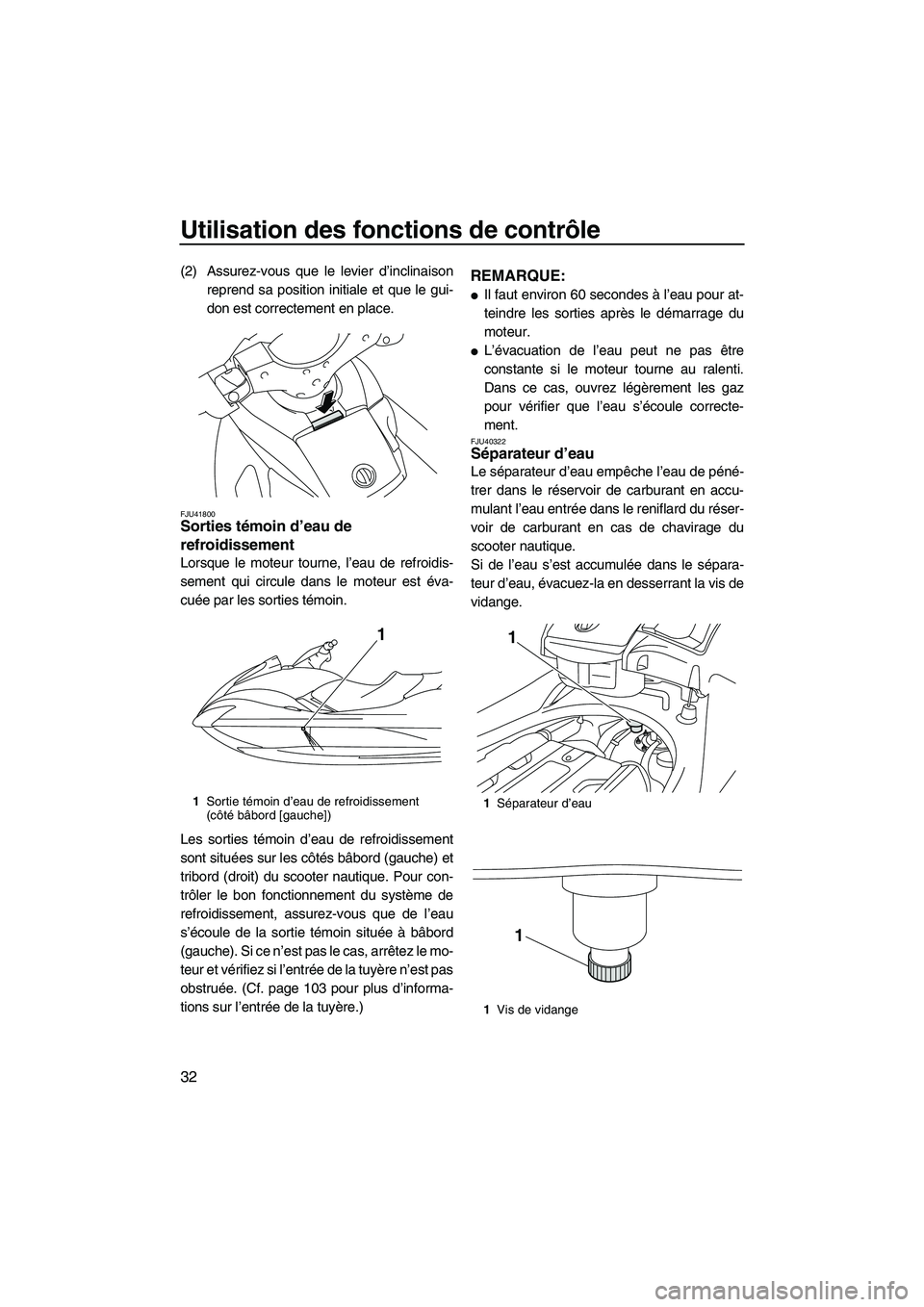 YAMAHA SVHO 2011  Notices Demploi (in French) Utilisation des fonctions de contrôle
32
(2) Assurez-vous que le levier d’inclinaison
reprend sa position initiale et que le gui-
don est correctement en place.
FJU41800Sorties témoin d’eau de 
