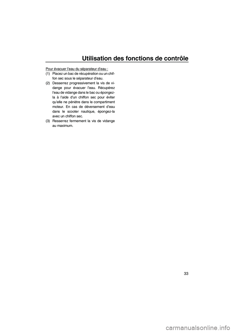 YAMAHA SVHO 2011  Notices Demploi (in French) Utilisation des fonctions de contrôle
33
Pour évacuer l’eau du séparateur d’eau :
(1) Placez un bac de récupération ou un chif-
fon sec sous le séparateur d’eau.
(2) Desserrez progressivem