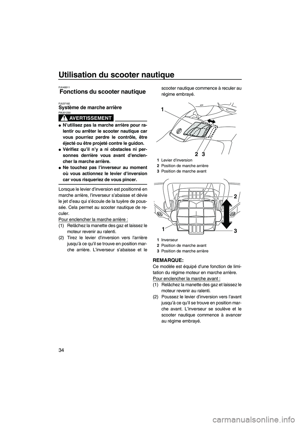 YAMAHA SVHO 2011  Notices Demploi (in French) Utilisation du scooter nautique
34
FJU40011
Fonctions du scooter nautique 
FJU37182Système de marche arrière 
AVERTISSEMENT
FWJ01230
N’utilisez pas la marche arrière pour ra-
lentir ou arrêter 