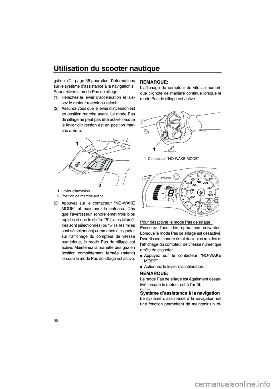 YAMAHA SVHO 2011  Notices Demploi (in French) Utilisation du scooter nautique
38
gation. (Cf. page 38 pour plus d’informations
sur le système d’assistance à la navigation.)
Pour activer le mode Pas de sillage :
(1) Relâchez le levier d’a