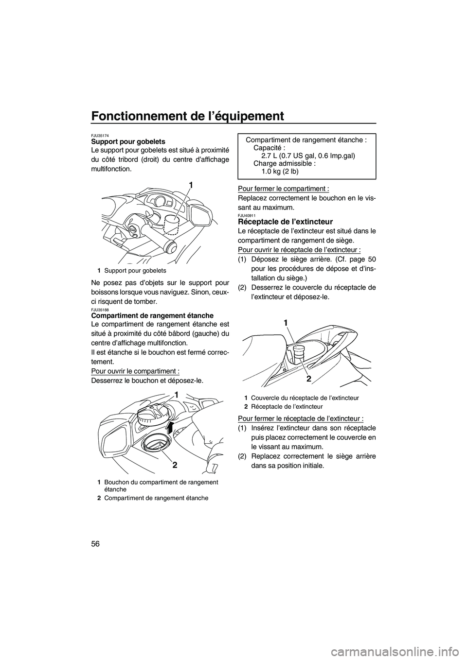 YAMAHA SVHO 2011  Notices Demploi (in French) Fonctionnement de l’équipement
56
FJU35174Support pour gobelets 
Le support pour gobelets est situé à proximité
du côté tribord (droit) du centre d’affichage
multifonction.
Ne posez pas d’