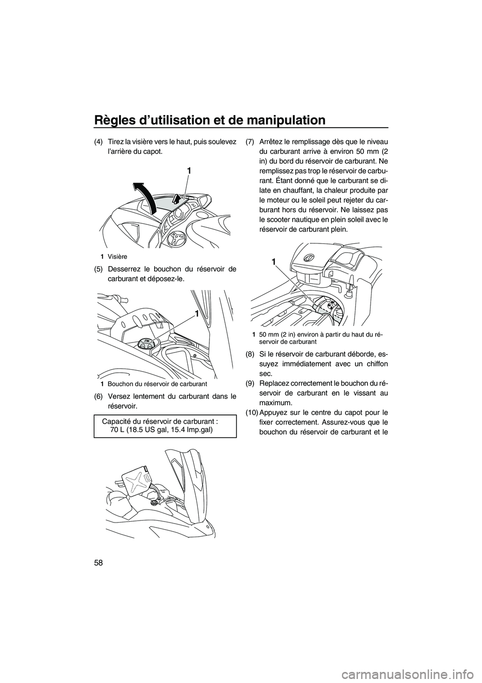 YAMAHA SVHO 2011  Notices Demploi (in French) Règles d’utilisation et de manipulation
58
(4) Tirez la visière vers le haut, puis soulevez
l’arrière du capot.
(5) Desserrez le bouchon du réservoir de
carburant et déposez-le.
(6) Versez le