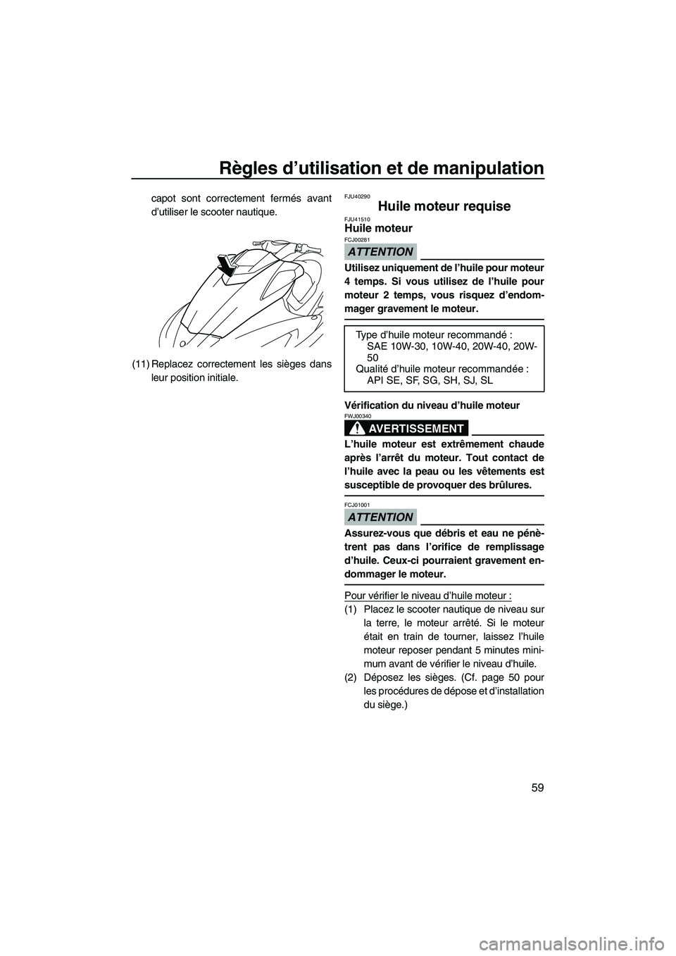 YAMAHA SVHO 2011  Notices Demploi (in French) Règles d’utilisation et de manipulation
59
capot sont correctement fermés avant
d’utiliser le scooter nautique.
(11) Replacez correctement les sièges dans
leur position initiale.FJU40290
Huile 