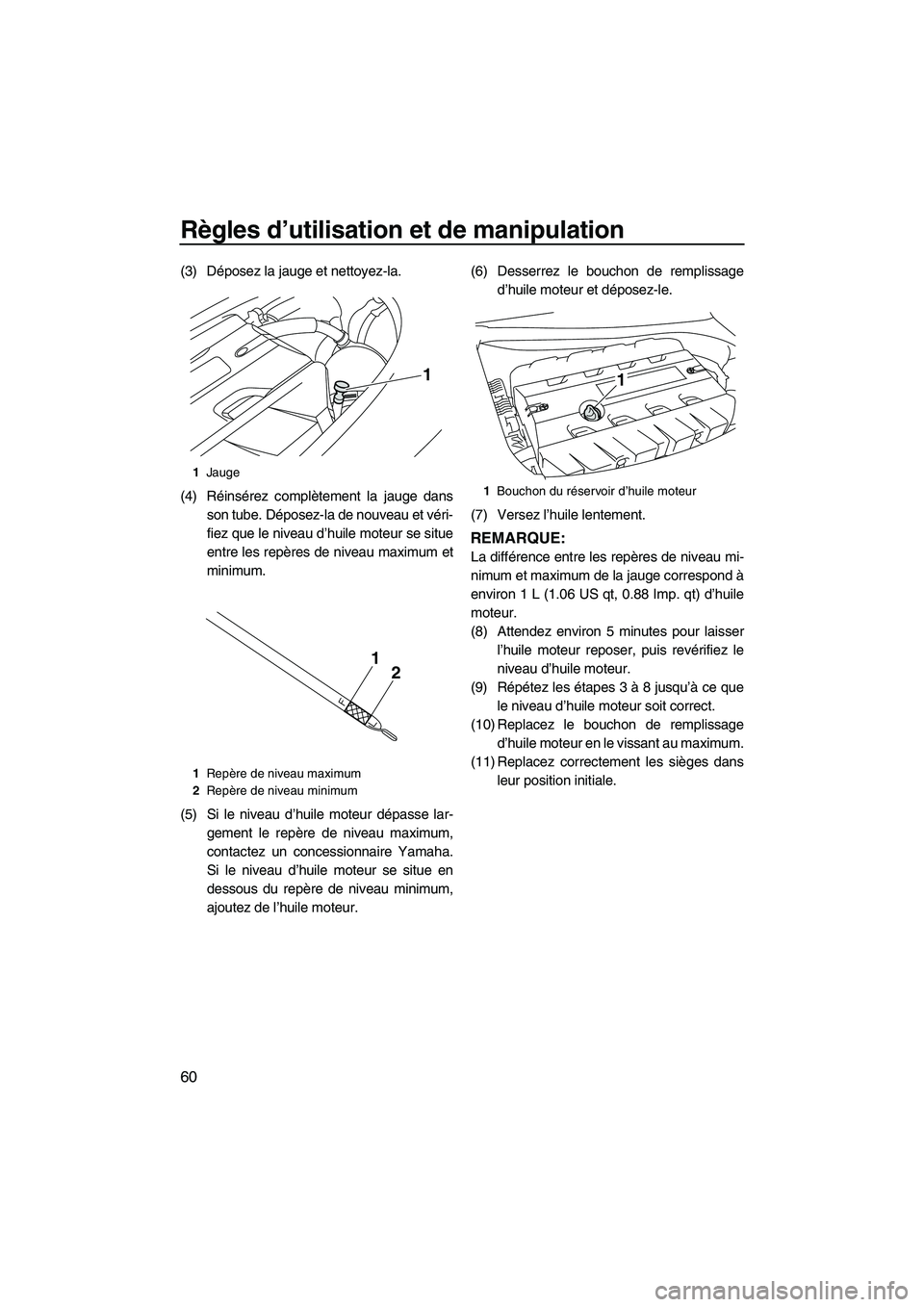 YAMAHA SVHO 2011  Notices Demploi (in French) Règles d’utilisation et de manipulation
60
(3) Déposez la jauge et nettoyez-la.
(4) Réinsérez complètement la jauge dans
son tube. Déposez-la de nouveau et véri-
fiez que le niveau d’huile 