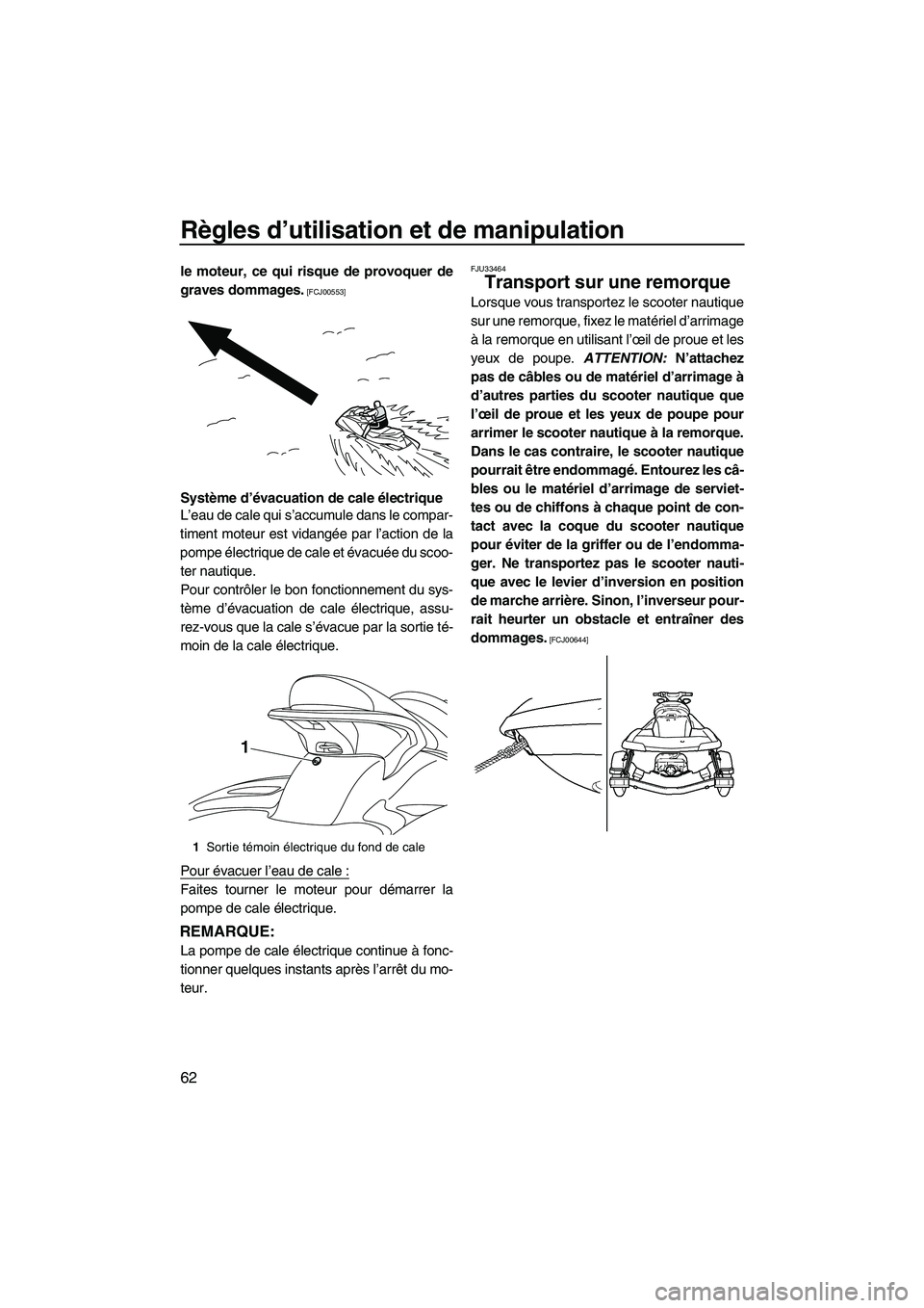 YAMAHA SVHO 2011  Notices Demploi (in French) Règles d’utilisation et de manipulation
62
le moteur, ce qui risque de provoquer de
graves dommages.
 [FCJ00553]
Système d’évacuation de cale électrique
L’eau de cale qui s’accumule dans l