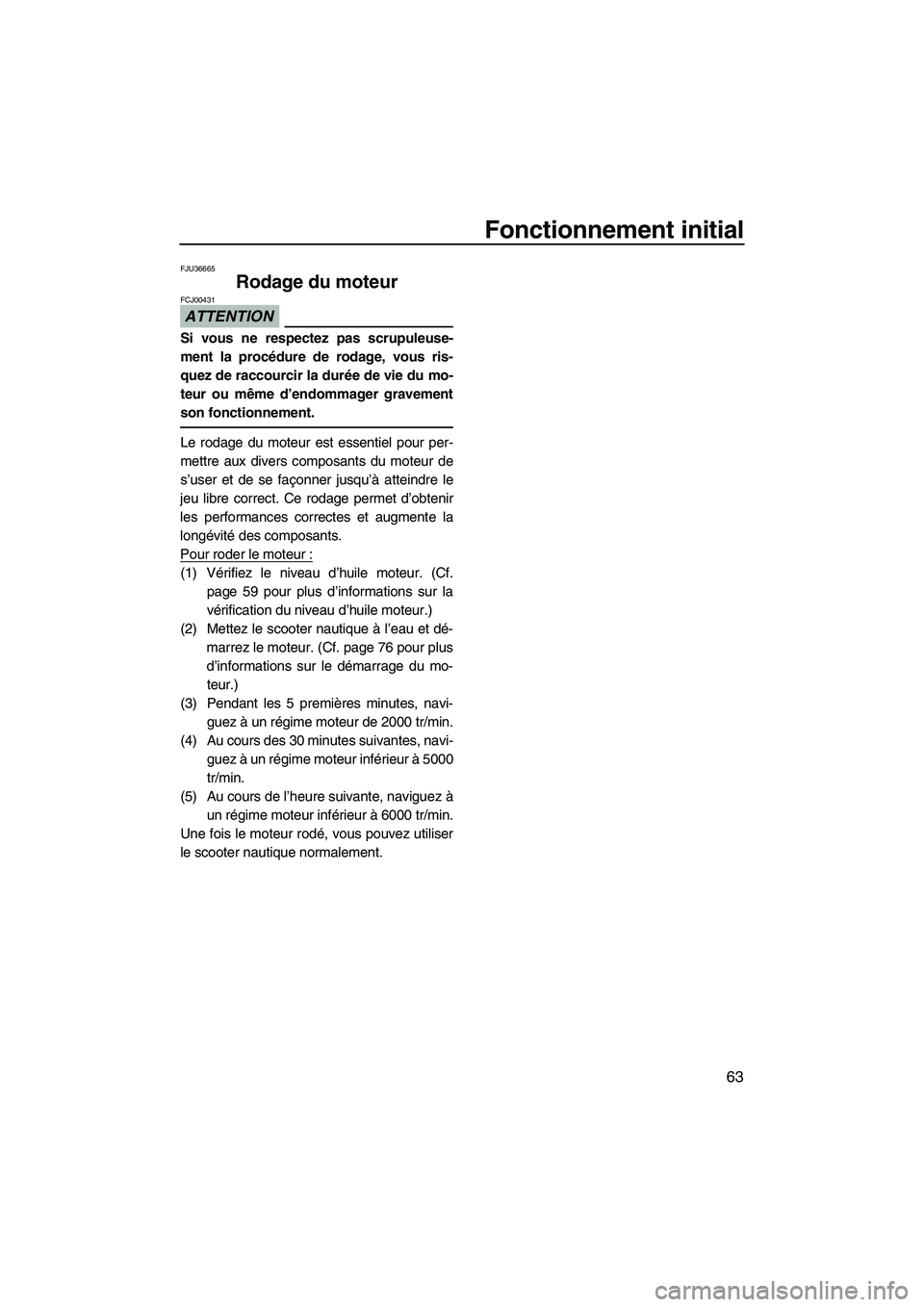 YAMAHA SVHO 2011 Notices Demploi (in French) Fonctionnement initial
63
FJU36665
Rodage du moteur
ATTENTION
FCJ00431
Si vous ne respectez pas scrupuleuse-
ment la procédure de rodage, vous ris-
quez de raccourcir la durée de vie du mo-
teur ou YAMAHA SVHO 2011 Notices Demploi (in French) Fonctionnement initial
63
FJU36665
Rodage du moteur
ATTENTION
FCJ00431
Si vous ne respectez pas scrupuleuse-
ment la procédure de rodage, vous ris-
quez de raccourcir la durée de vie du mo-
teur ou