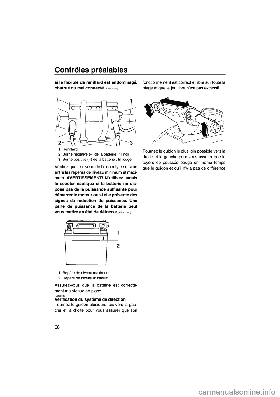YAMAHA SVHO 2011  Notices Demploi (in French) Contrôles préalables
68
si le flexible de reniflard est endommagé,
obstrué ou mal connecté.
 [FWJ00451]
Vérifiez que le niveau de l’électrolyte se situe
entre les repères de niveau minimum e