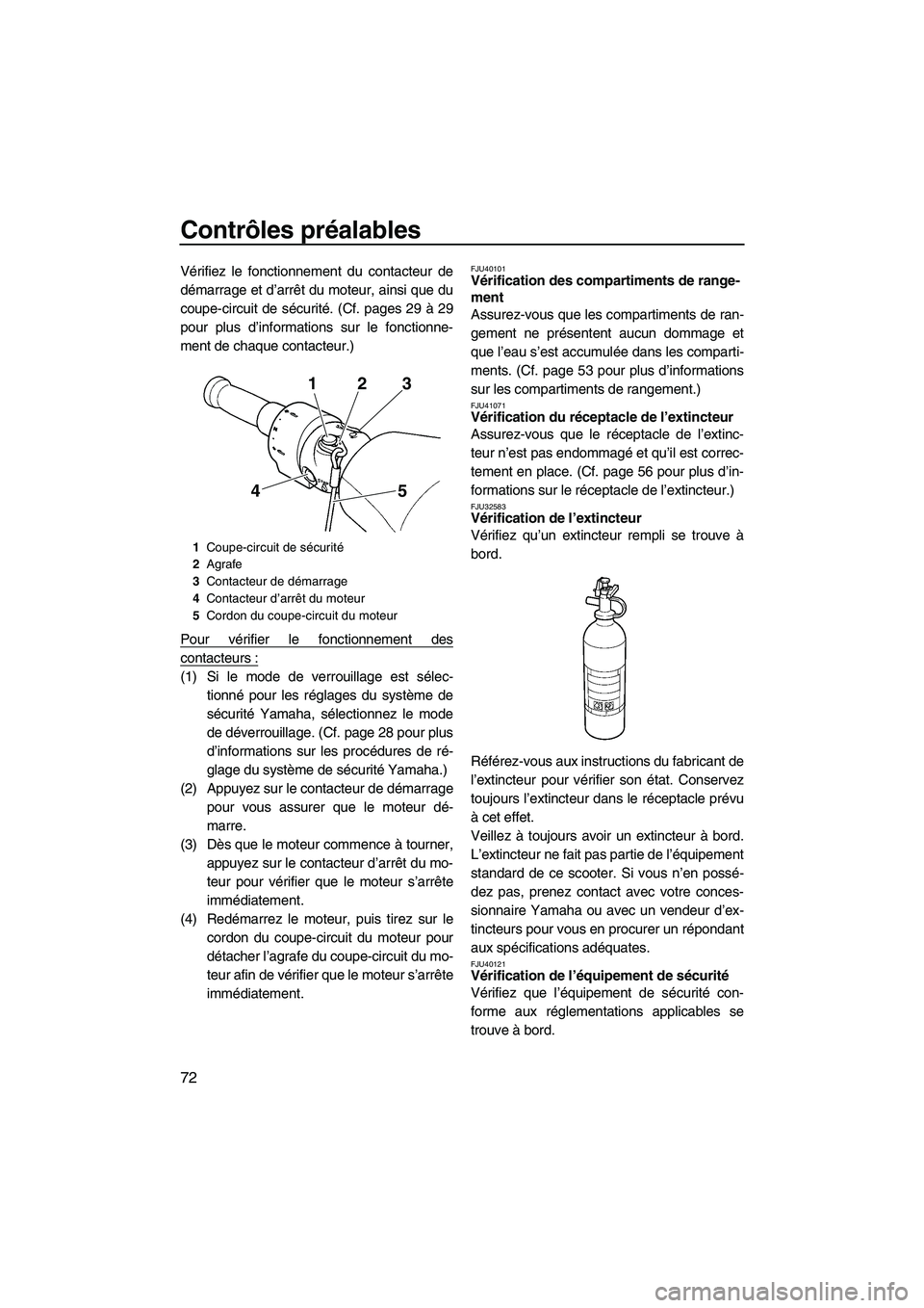 YAMAHA SVHO 2011 Notices Demploi (in French) Contrôles préalables
72
Vérifiez le fonctionnement du contacteur de
démarrage et d’arrêt du moteur, ainsi que du
coupe-circuit de sécurité. (Cf. pages 29 à 29
pour plus d’informations sur YAMAHA SVHO 2011 Notices Demploi (in French) Contrôles préalables
72
Vérifiez le fonctionnement du contacteur de
démarrage et d’arrêt du moteur, ainsi que du
coupe-circuit de sécurité. (Cf. pages 29 à 29
pour plus d’informations sur