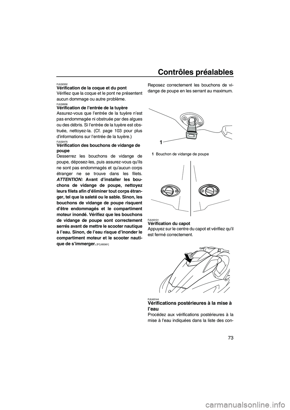 YAMAHA SVHO 2011  Notices Demploi (in French) Contrôles préalables
73
FJU32352Vérification de la coque et du pont 
Vérifiez que la coque et le pont ne présentent
aucun dommage ou autre problème.
FJU32656Vérification de l’entrée de la tu