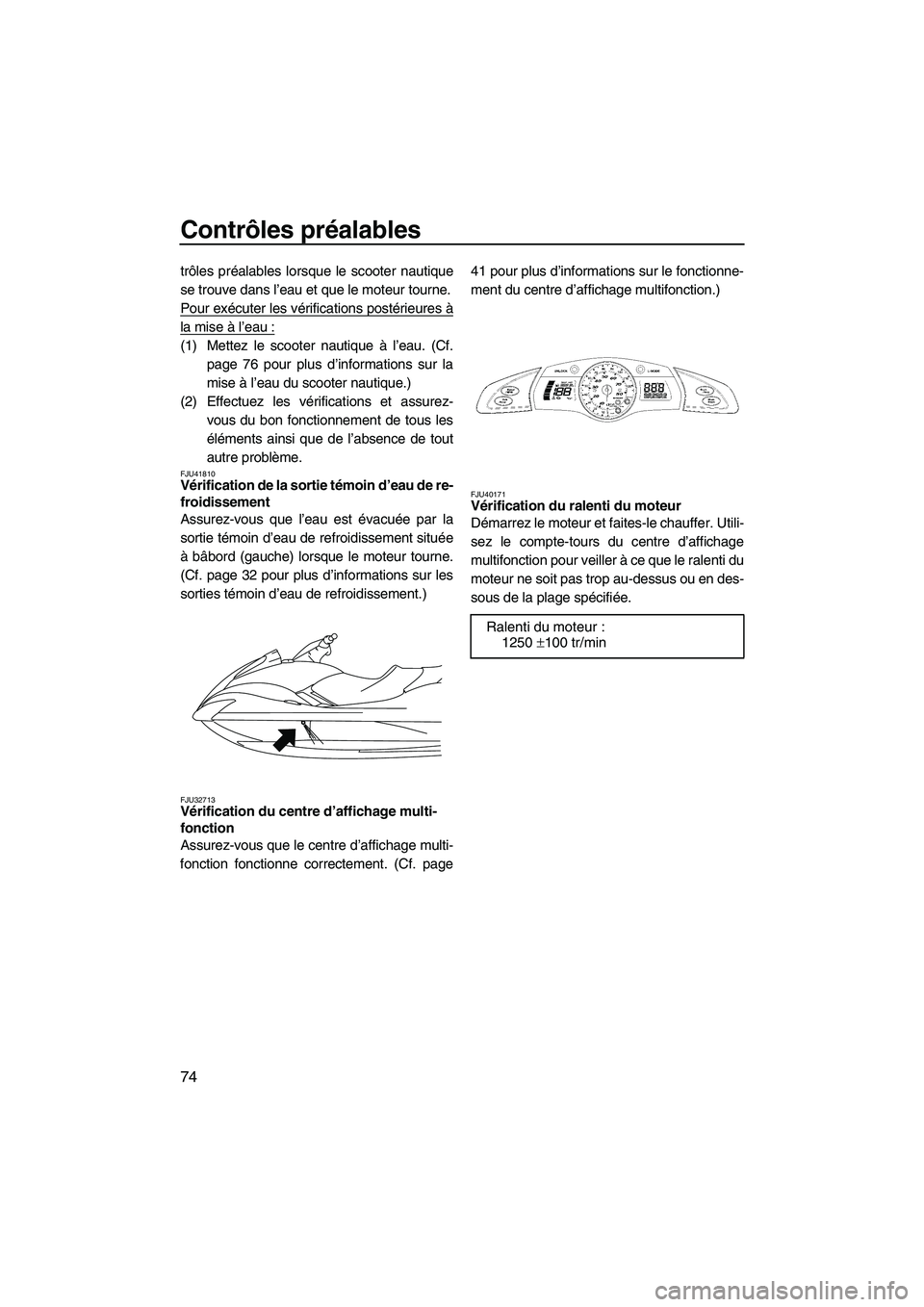 YAMAHA SVHO 2011  Notices Demploi (in French) Contrôles préalables
74
trôles préalables lorsque le scooter nautique
se trouve dans l’eau et que le moteur tourne.
Pour exécuter les vérifications postérieures à
la mise à l’eau :
(1) Me