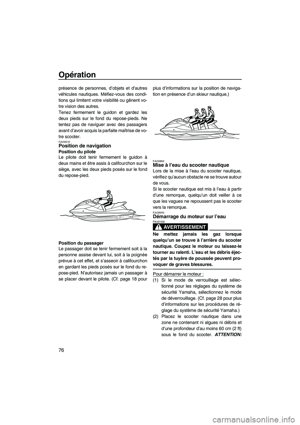 YAMAHA SVHO 2011  Notices Demploi (in French) Opération
76
présence de personnes, d’objets et d’autres
véhicules nautiques. Méfiez-vous des condi-
tions qui limitent votre visibilité ou gênent vo-
tre vision des autres.
Tenez fermement 