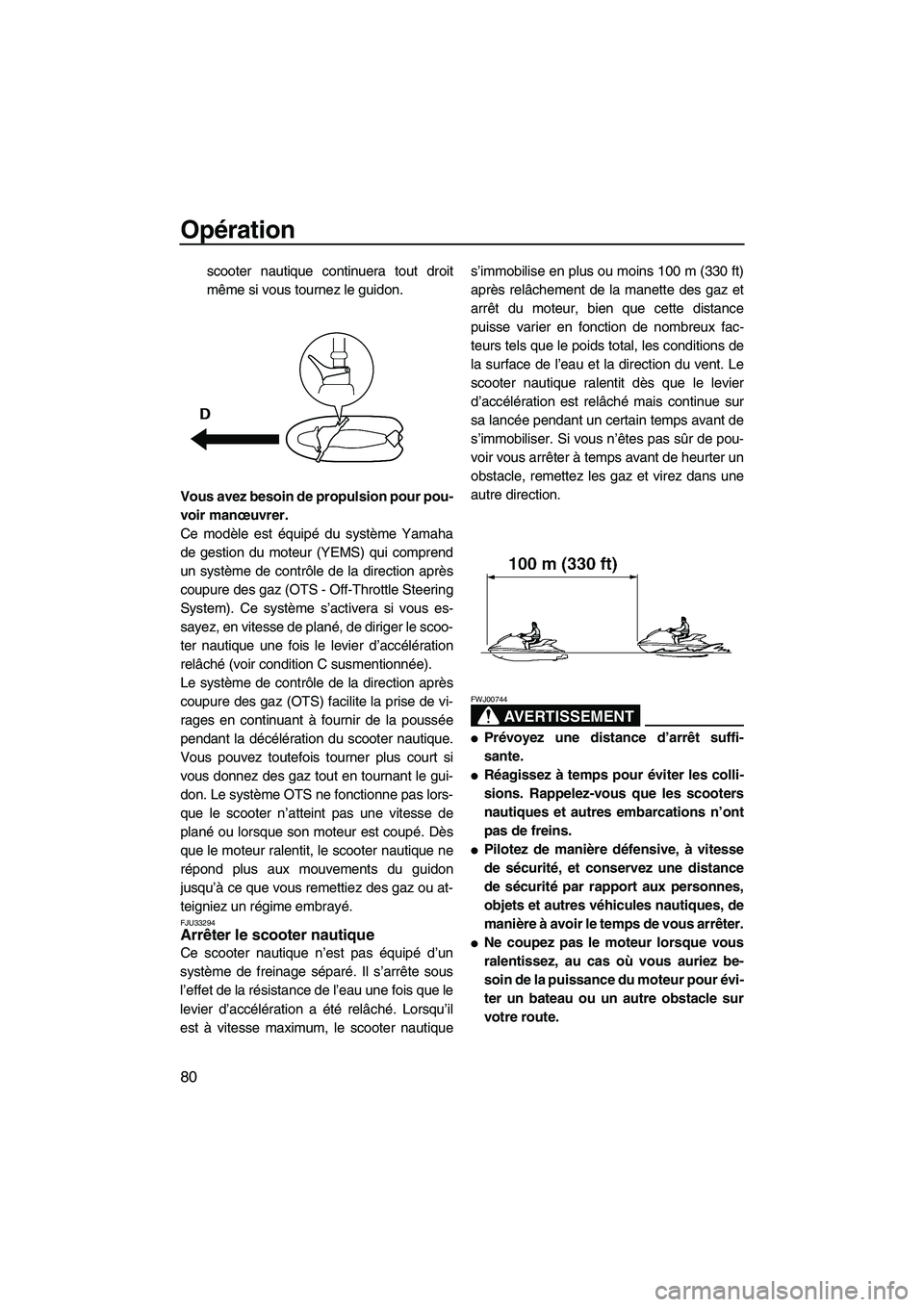YAMAHA SVHO 2011  Notices Demploi (in French) Opération
80
scooter nautique continuera tout droit
même si vous tournez le guidon.
Vous avez besoin de propulsion pour pou-
voir manœuvrer.
Ce modèle est équipé du système Yamaha
de gestion du