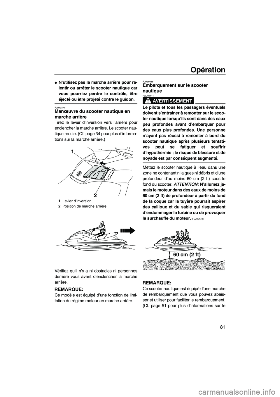 YAMAHA SVHO 2011  Notices Demploi (in French) Opération
81
N’utilisez pas la marche arrière pour ra-
lentir ou arrêter le scooter nautique car
vous pourriez perdre le contrôle, être
éjecté ou être projeté contre le guidon.
FJU40371Man