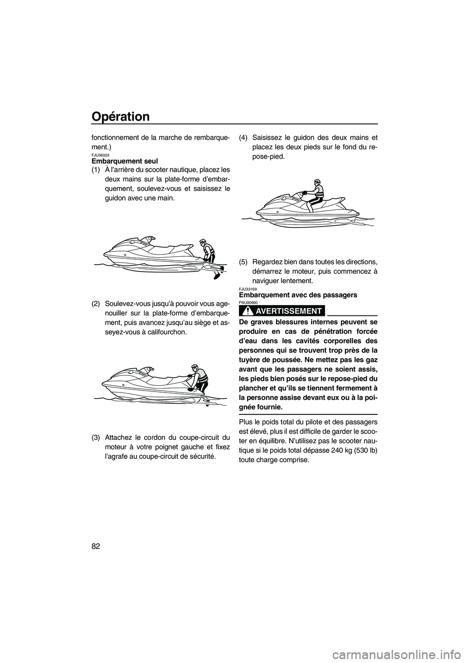 YAMAHA SVHO 2011  Notices Demploi (in French) Opération
82
fonctionnement de la marche de rembarque-
ment.)
FJU36353Embarquement seul 
(1)À l’arrière du scooter nautique, placez les
deux mains sur la plate-forme d’embar-
quement, soulevez-