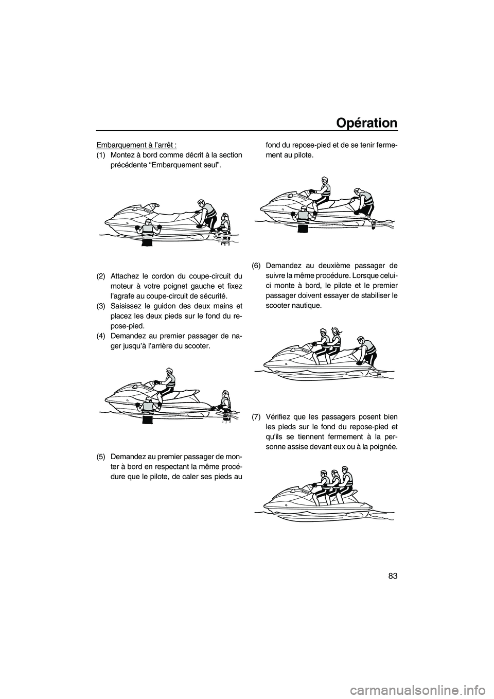 YAMAHA SVHO 2011  Notices Demploi (in French) Opération
83
Embarquement à l’arrêt:
(1) Montez à bord comme décrit à la section
précédente “Embarquement seul”.
(2) Attachez le cordon du coupe-circuit du
moteur à votre poignet gauche