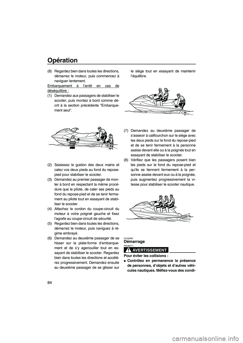 YAMAHA SVHO 2011  Notices Demploi (in French) Opération
84
(8) Regardez bien dans toutes les directions,
démarrez le moteur, puis commencez à
naviguer lentement.
Embarquement à l’arrêt en cas de
déséquilibre :
(1) Demandez aux passagers 