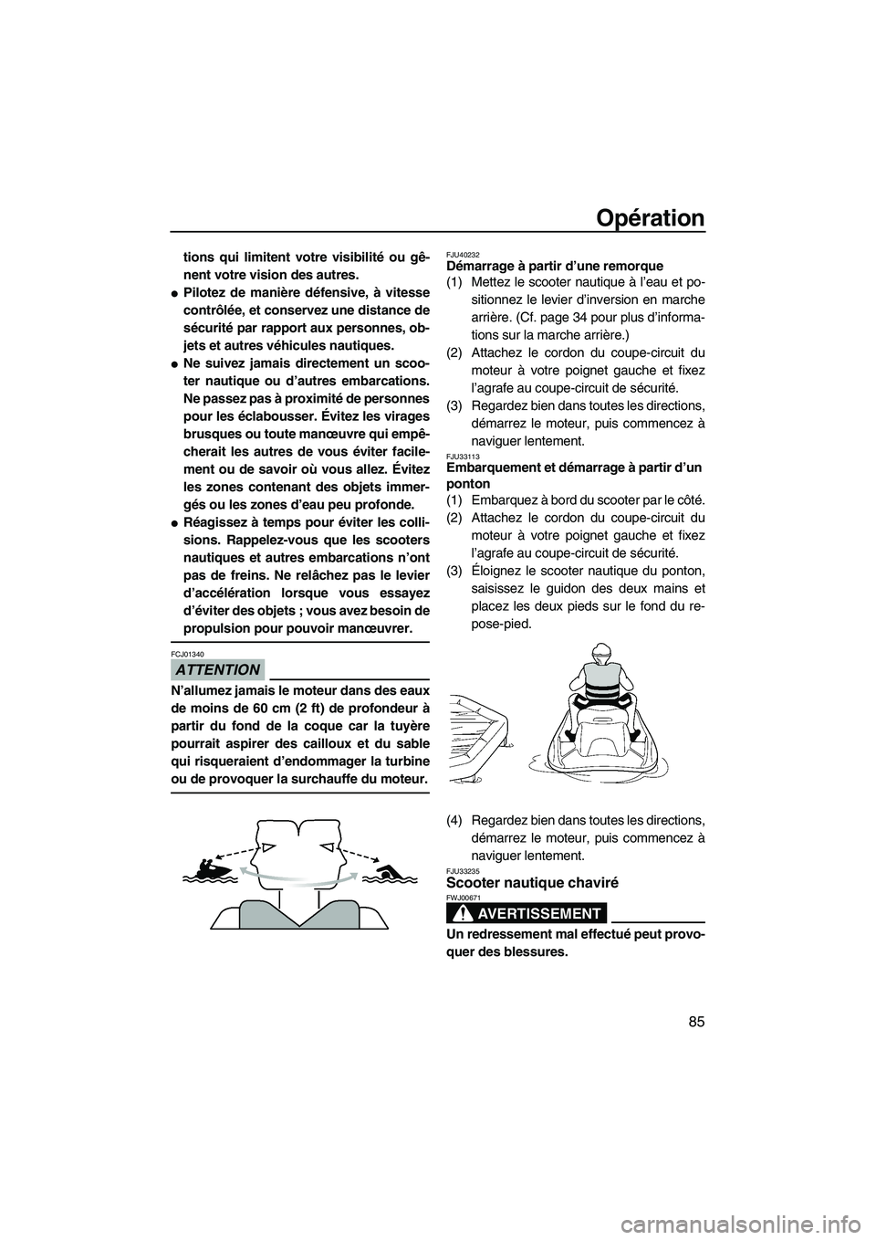 YAMAHA SVHO 2011  Notices Demploi (in French) Opération
85
tions qui limitent votre visibilité ou gê-
nent votre vision des autres.
Pilotez de manière défensive, à vitesse
contrôlée, et conservez une distance de
sécurité par rapport au
