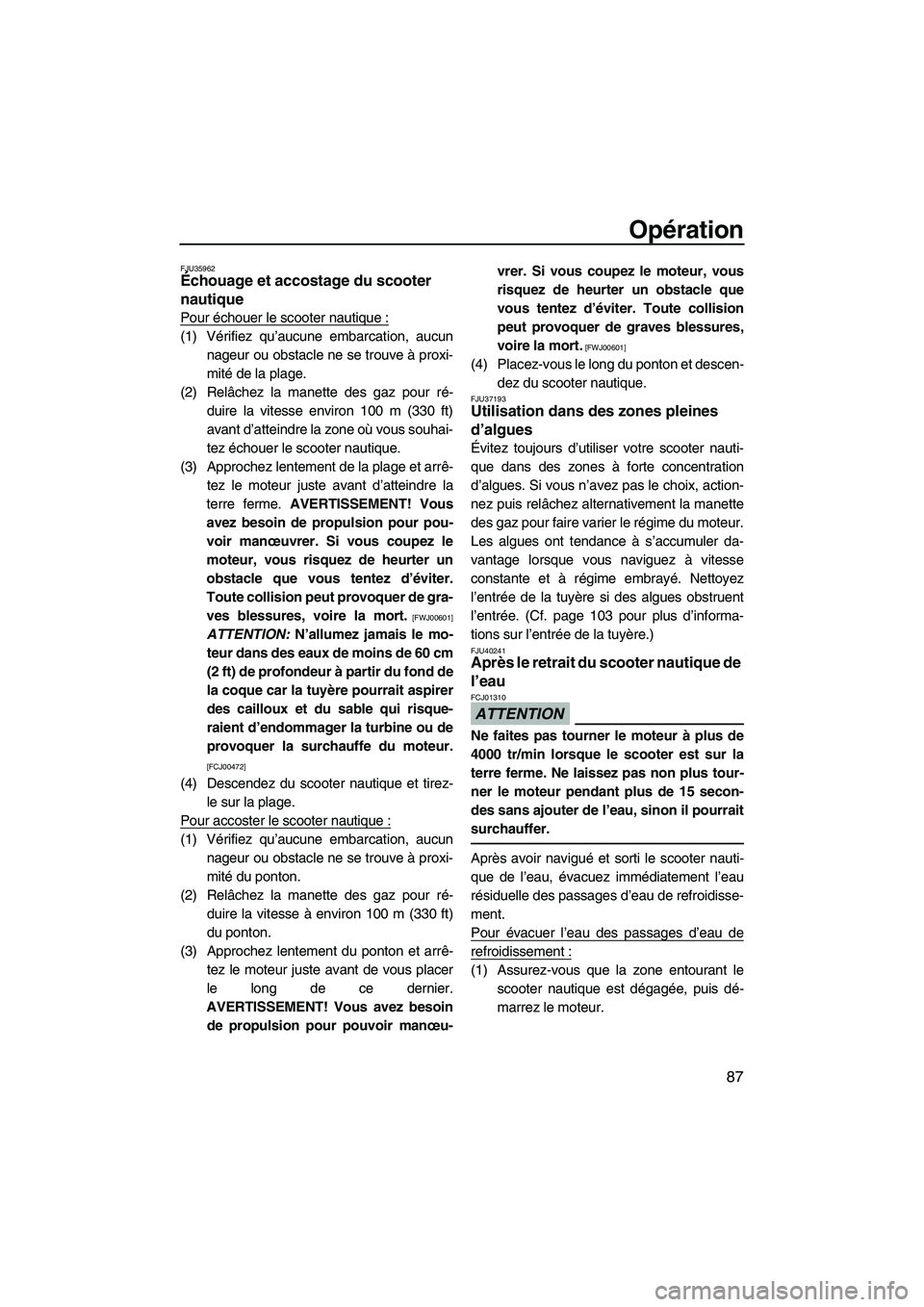 YAMAHA SVHO 2011  Notices Demploi (in French) Opération
87
FJU35962Échouage et accostage du scooter 
nautique 
Pour échouer le scooter nautique :
(1) Vérifiez qu’aucune embarcation, aucun
nageur ou obstacle ne se trouve à proxi-
mité de l