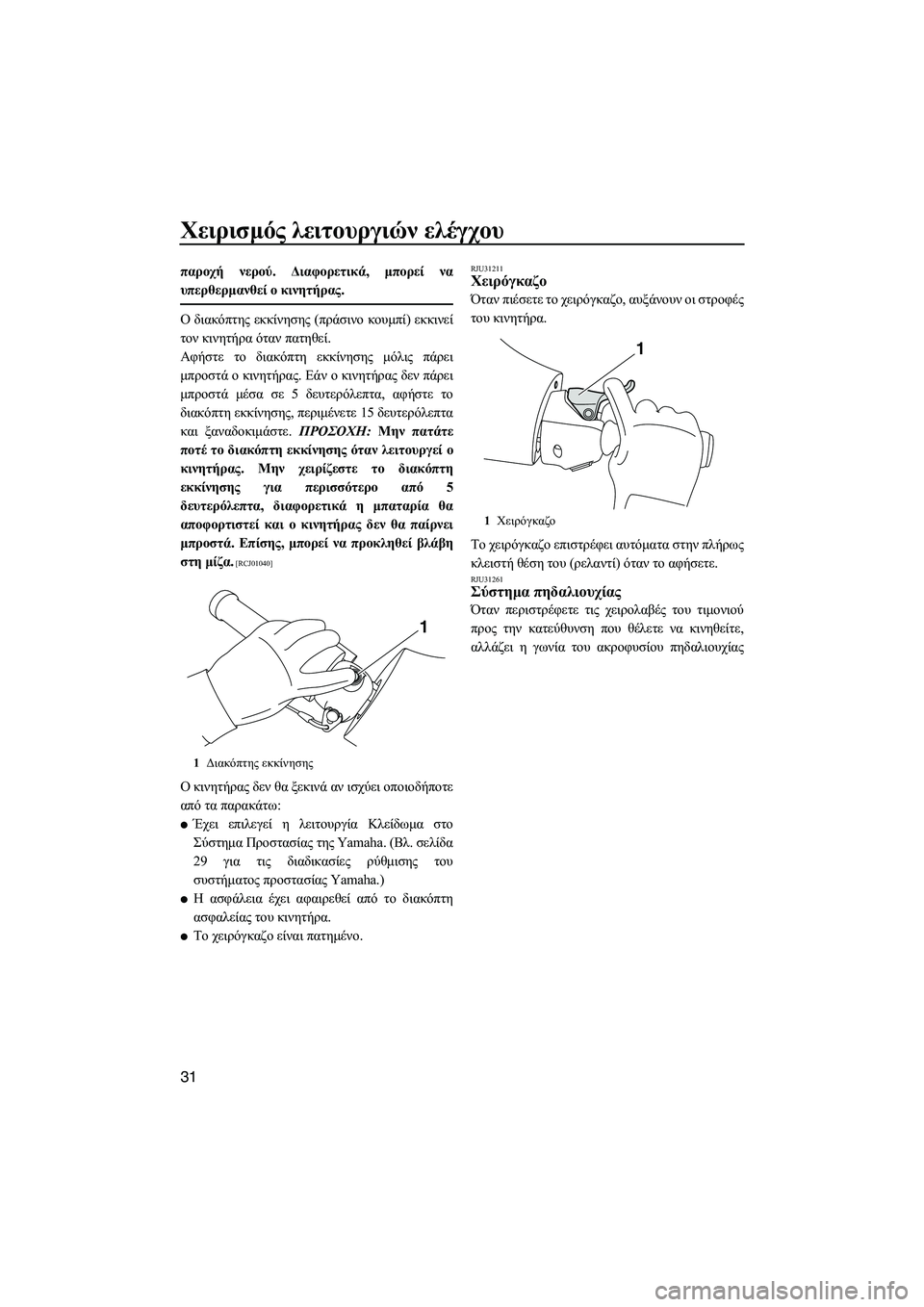 YAMAHA FX SHO 2011  ΟΔΗΓΌΣ ΧΡΉΣΗΣ (in Greek) Χειρισµός λειτουργιών ελέγχου
31
παροχή νερού. ∆ιαφορετικά, µπορεί να
υπερθερµανθεί ο κινητήρας.
Ο διακόπτης 