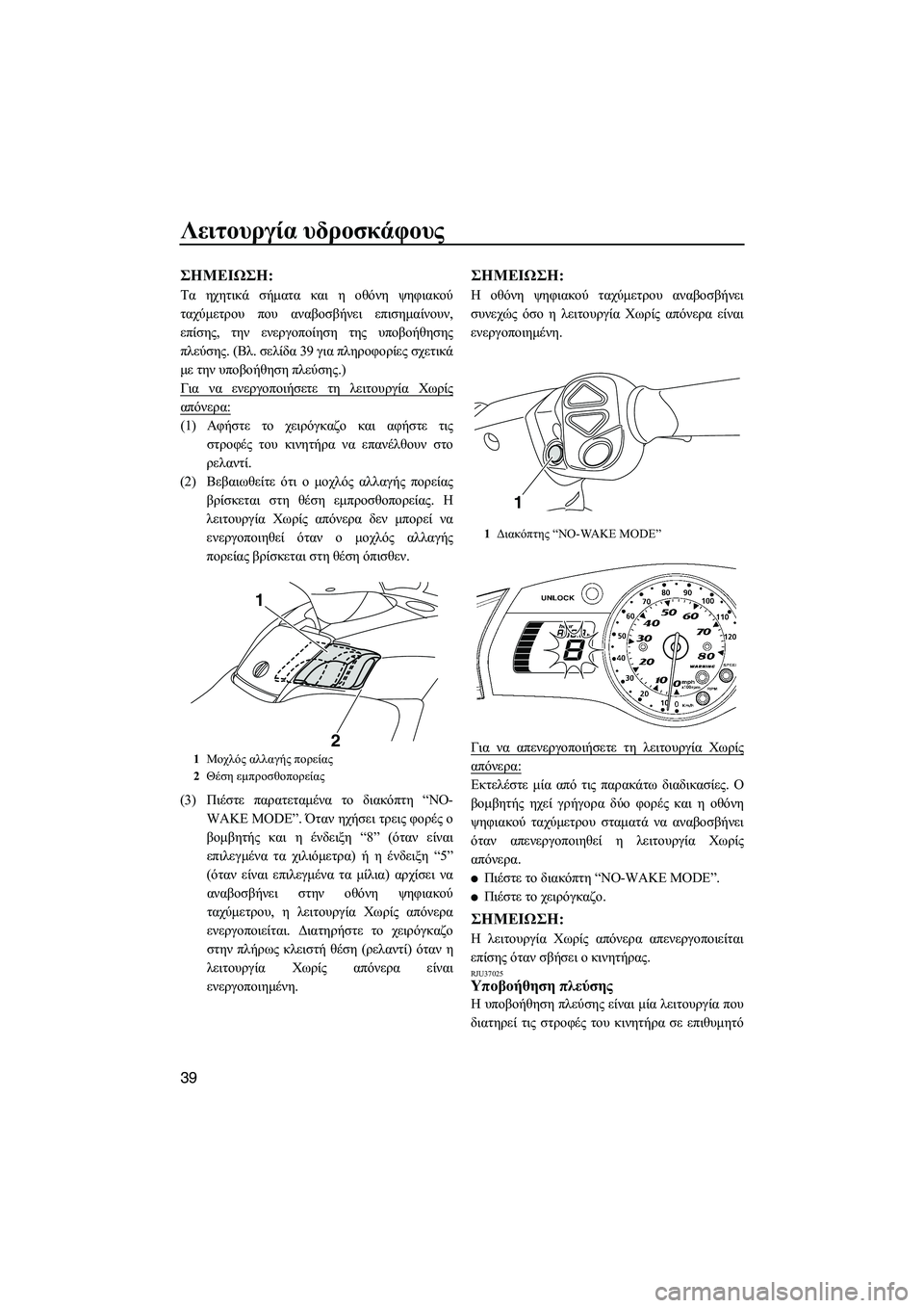 YAMAHA FX SHO 2011  ΟΔΗΓΌΣ ΧΡΉΣΗΣ (in Greek) Λειτουργία υδροσκάφους
39
ΣΗMΕΙΩΣΗ:
Τα ηχητικά σήµατα και η οθόνη ψηφιακού
ταχύµετρου που αναβοσβήνει επισηµ