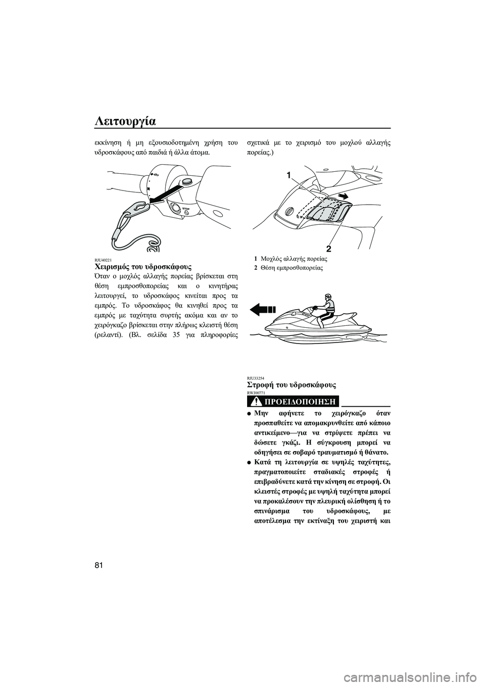 YAMAHA FX SHO 2011  ΟΔΗΓΌΣ ΧΡΉΣΗΣ (in Greek) Λειτουργία
81
εκκίνηση ή µη εξουσιοδοτηµένη χρήση του
υδροσκάφους από παιδιά ή άλλα άτοµα.
RJU40221Χειρισµός του 