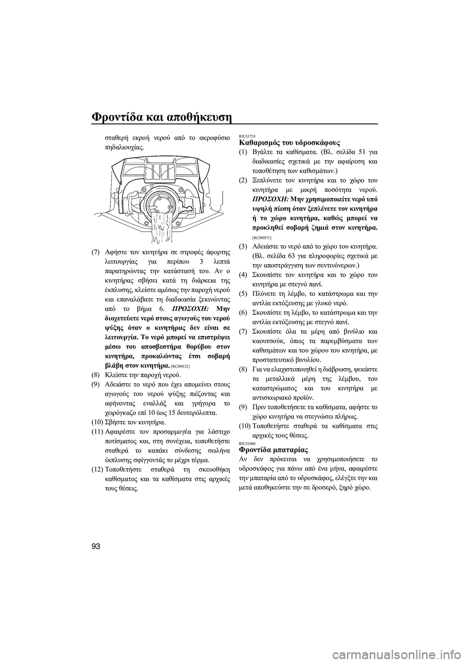 YAMAHA FX SHO 2011  ΟΔΗΓΌΣ ΧΡΉΣΗΣ (in Greek) Φροντίδα και αποθήκευση
93
σταθερή εκροή νερού από το ακροφύσιο
πηδαλιουχίας.
(7)Αφήστε τον κινητήρα σε στροφέ