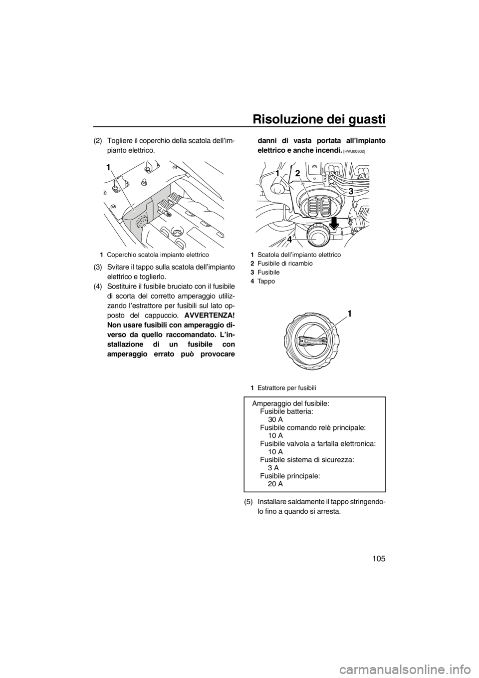 YAMAHA SVHO 2011 Manuale duso (in Italian) Risoluzione dei guasti
105
(2) Togliere il coperchio della scatola dell’im-
pianto elettrico.
(3) Svitare il tappo sulla scatola dell’impianto
elettrico e toglierlo.
(4) Sostituire il fusibile bru YAMAHA SVHO 2011 Manuale duso (in Italian) Risoluzione dei guasti
105
(2) Togliere il coperchio della scatola dell’im-
pianto elettrico.
(3) Svitare il tappo sulla scatola dell’impianto
elettrico e toglierlo.
(4) Sostituire il fusibile bru
