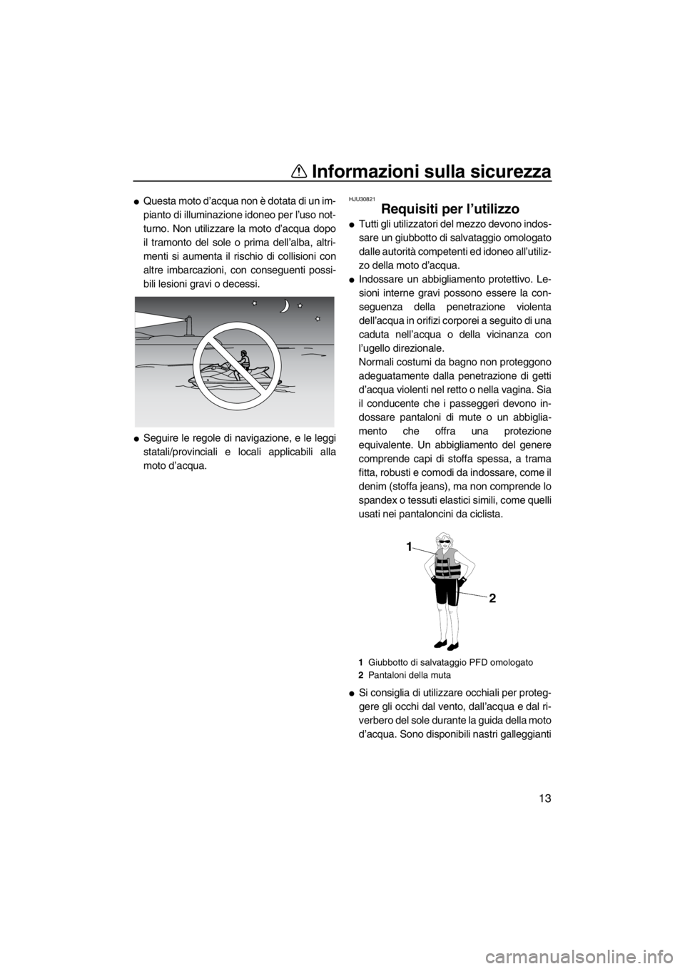 YAMAHA SVHO 2011  Manuale duso (in Italian) Informazioni sulla sicurezza
13
Questa moto d’acqua non è dotata di un im-
pianto di illuminazione idoneo per l’uso not-
turno. Non utilizzare la moto d’acqua dopo
il tramonto del sole o prima