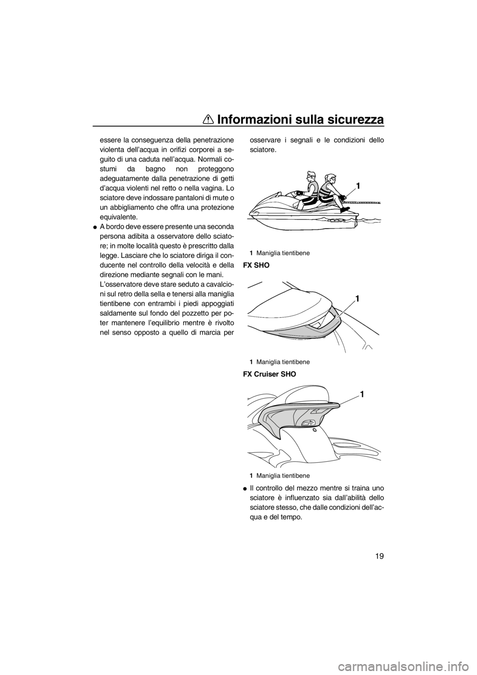 YAMAHA SVHO 2011  Manuale duso (in Italian) Informazioni sulla sicurezza
19
essere la conseguenza della penetrazione
violenta dell’acqua in orifizi corporei a se-
guito di una caduta nell’acqua. Normali co-
stumi da bagno non proteggono
ade