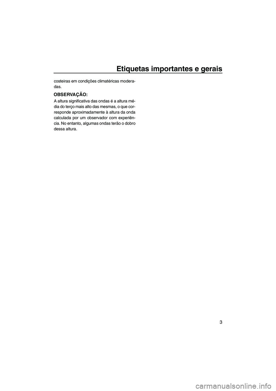 YAMAHA SVHO 2011  Manual de utilização (in Portuguese) Etiquetas importantes e gerais
3
costeiras em condições climatéricas modera-
das.
OBSERVAÇÃO:
A altura significativa das ondas é a altura mé-
dia do terço mais alto das mesmas, o que cor-
resp