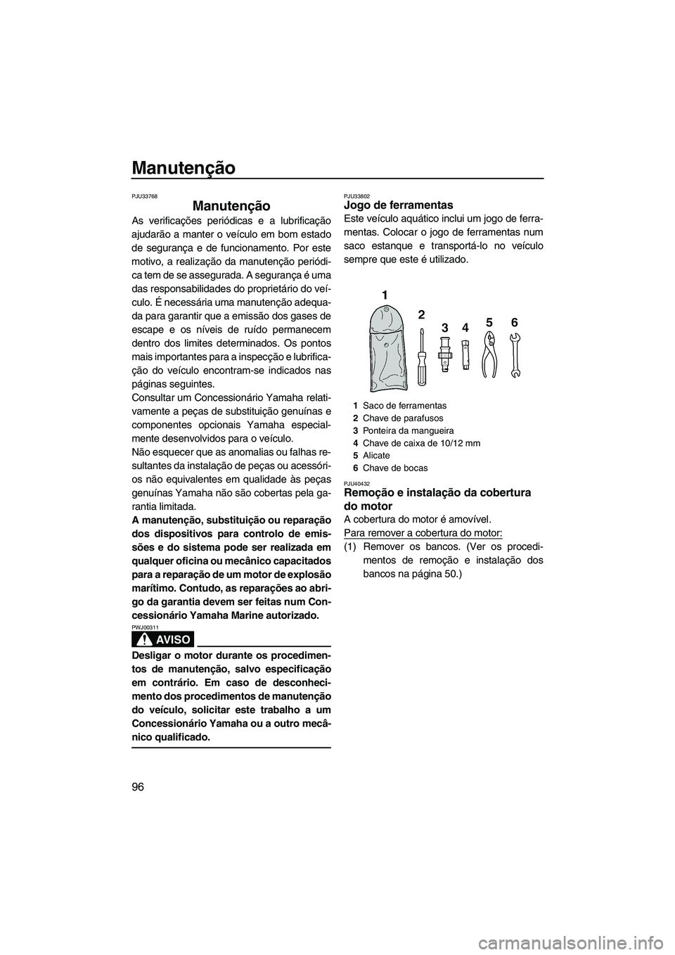 YAMAHA SVHO 2011  Manual de utilização (in Portuguese) Manutenção
96
PJU33768
Manutenção 
As verificações periódicas e a lubrificação
ajudarão a manter o veículo em bom estado
de segurança e de funcionamento. Por este
motivo, a realização da