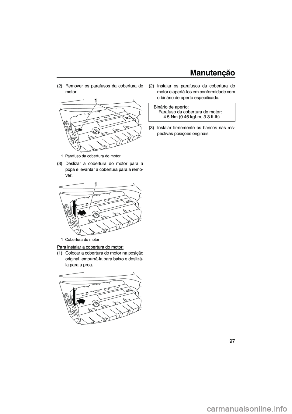 YAMAHA SVHO 2011  Manual de utilização (in Portuguese) Manutenção
97
(2) Remover os parafusos da cobertura do
motor.
(3) Deslizar a cobertura do motor para a
popa e levantar a cobertura para a remo-
ver.
Para instalar a cobertura do motor:
(1) Colocar a