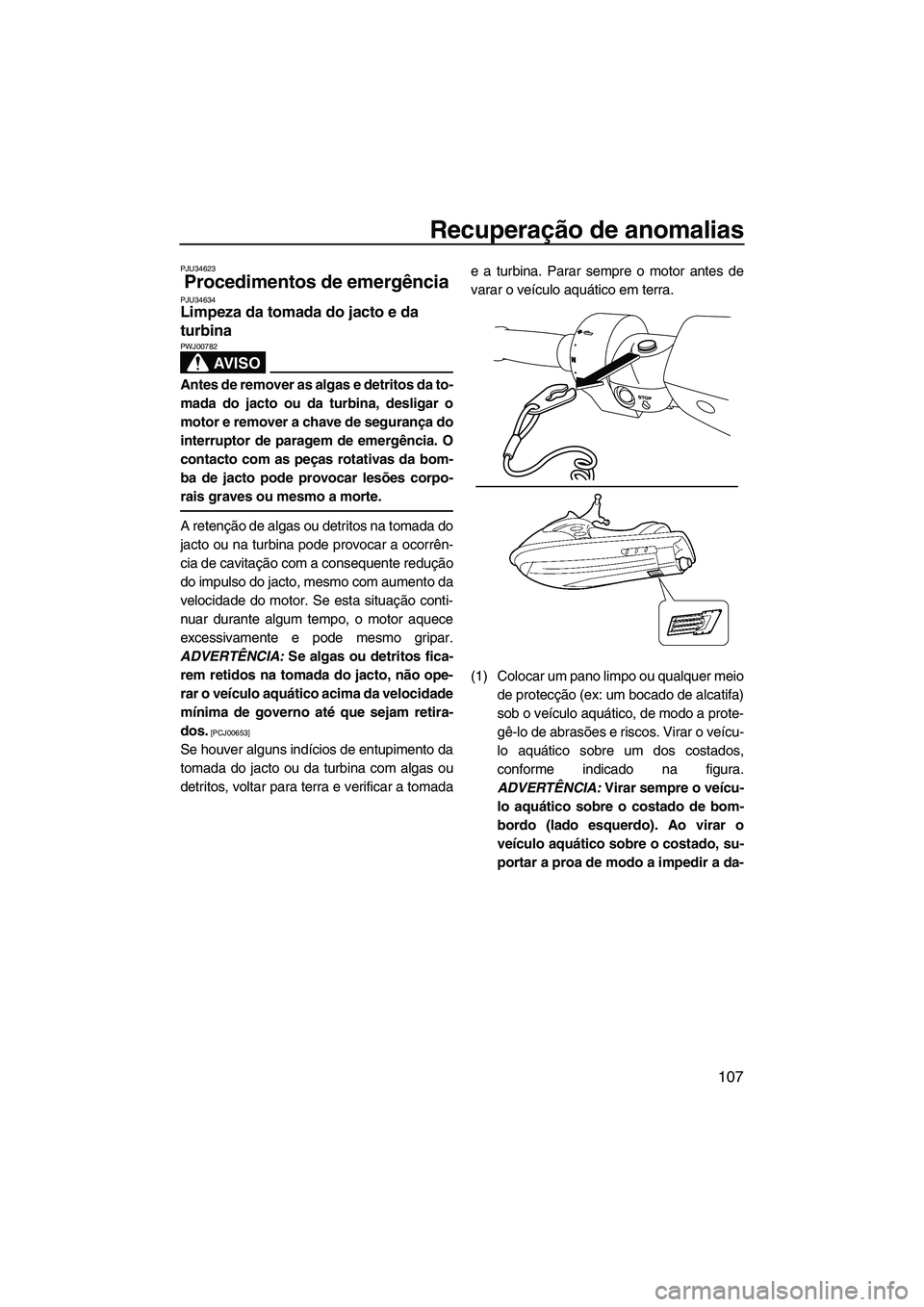 YAMAHA SVHO 2011 Manual de utilização (in Portuguese) Recuperação de anomalias
107
PJU34623
Procedimentos de emergência PJU34634Limpeza da tomada do jacto e da
turbina
AV I S O
PWJ00782
Antes de remover as algas e detritos da to-
mada do jacto ou da YAMAHA SVHO 2011 Manual de utilização (in Portuguese) Recuperação de anomalias
107
PJU34623
Procedimentos de emergência PJU34634Limpeza da tomada do jacto e da
turbina
AV I S O
PWJ00782
Antes de remover as algas e detritos da to-
mada do jacto ou da