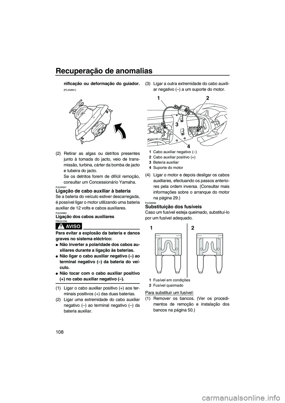 YAMAHA SVHO 2011  Manual de utilização (in Portuguese) Recuperação de anomalias
108
nificação ou deformação do guiador.
[PCJ00661]
(2) Retirar as algas ou detritos presentes
junto à tomada do jacto, veio de trans-
missão, turbina, cárter da bomba