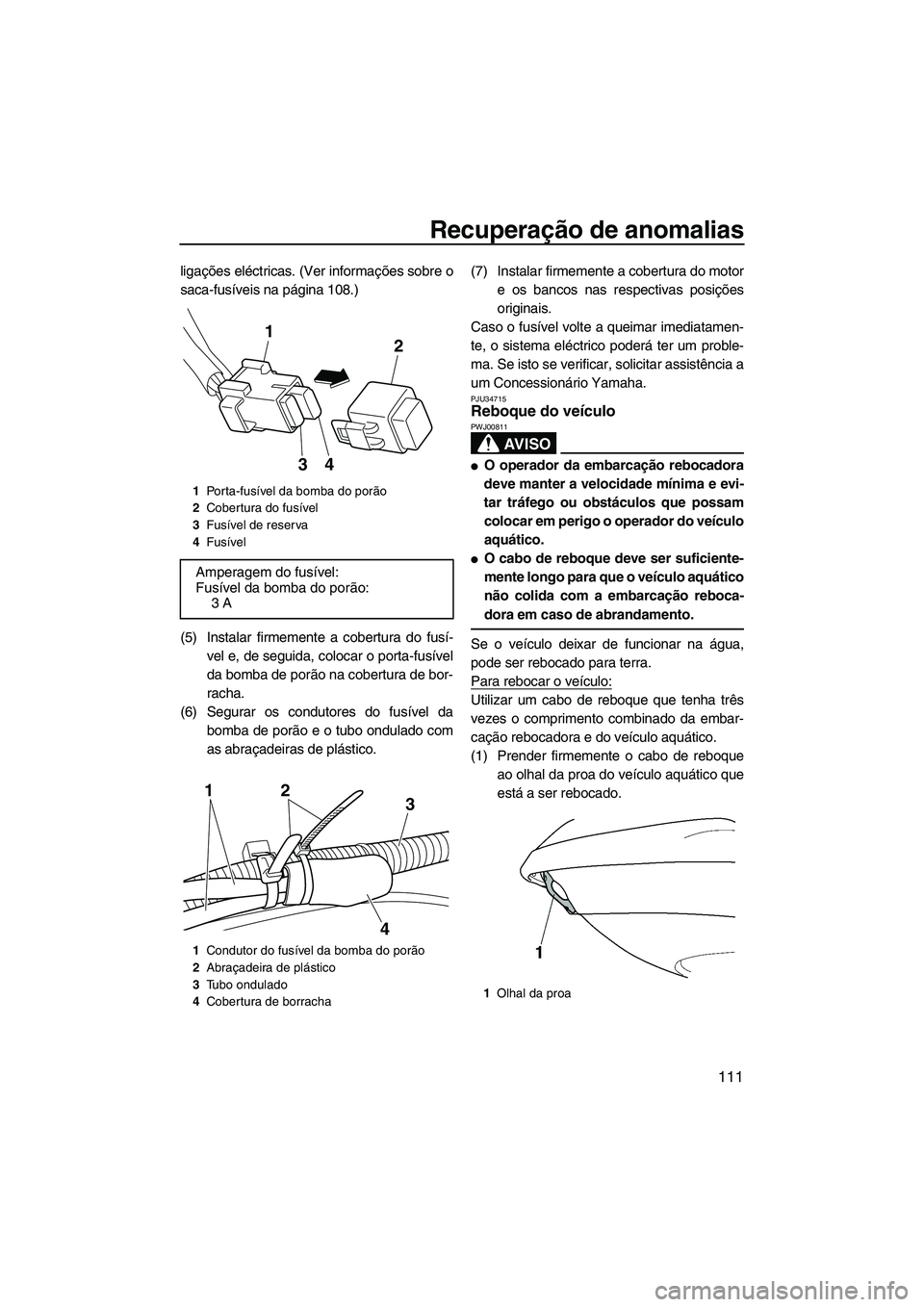 YAMAHA SVHO 2011 Manual de utilização (in Portuguese) Recuperação de anomalias
111
ligações eléctricas. (Ver informações sobre o
saca-fusíveis na página 108.)
(5) Instalar firmemente a cobertura do fusí-
vel e, de seguida, colocar o porta-fusí YAMAHA SVHO 2011 Manual de utilização (in Portuguese) Recuperação de anomalias
111
ligações eléctricas. (Ver informações sobre o
saca-fusíveis na página 108.)
(5) Instalar firmemente a cobertura do fusí-
vel e, de seguida, colocar o porta-fusí