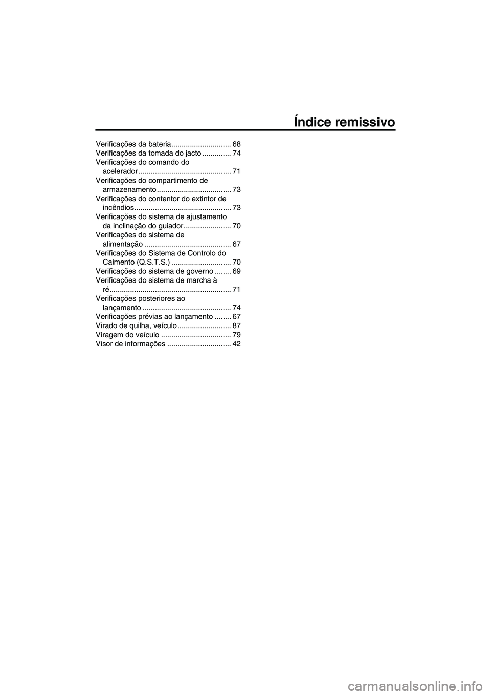YAMAHA SVHO 2011 Manual de utilização (in Portuguese) Índice remissivo
Verificações da bateria............................. 68
Verificações da tomada do jacto .............. 74
Verificações do comando do
acelerador ............................... YAMAHA SVHO 2011 Manual de utilização (in Portuguese) Índice remissivo
Verificações da bateria............................. 68
Verificações da tomada do jacto .............. 74
Verificações do comando do
acelerador ...............................