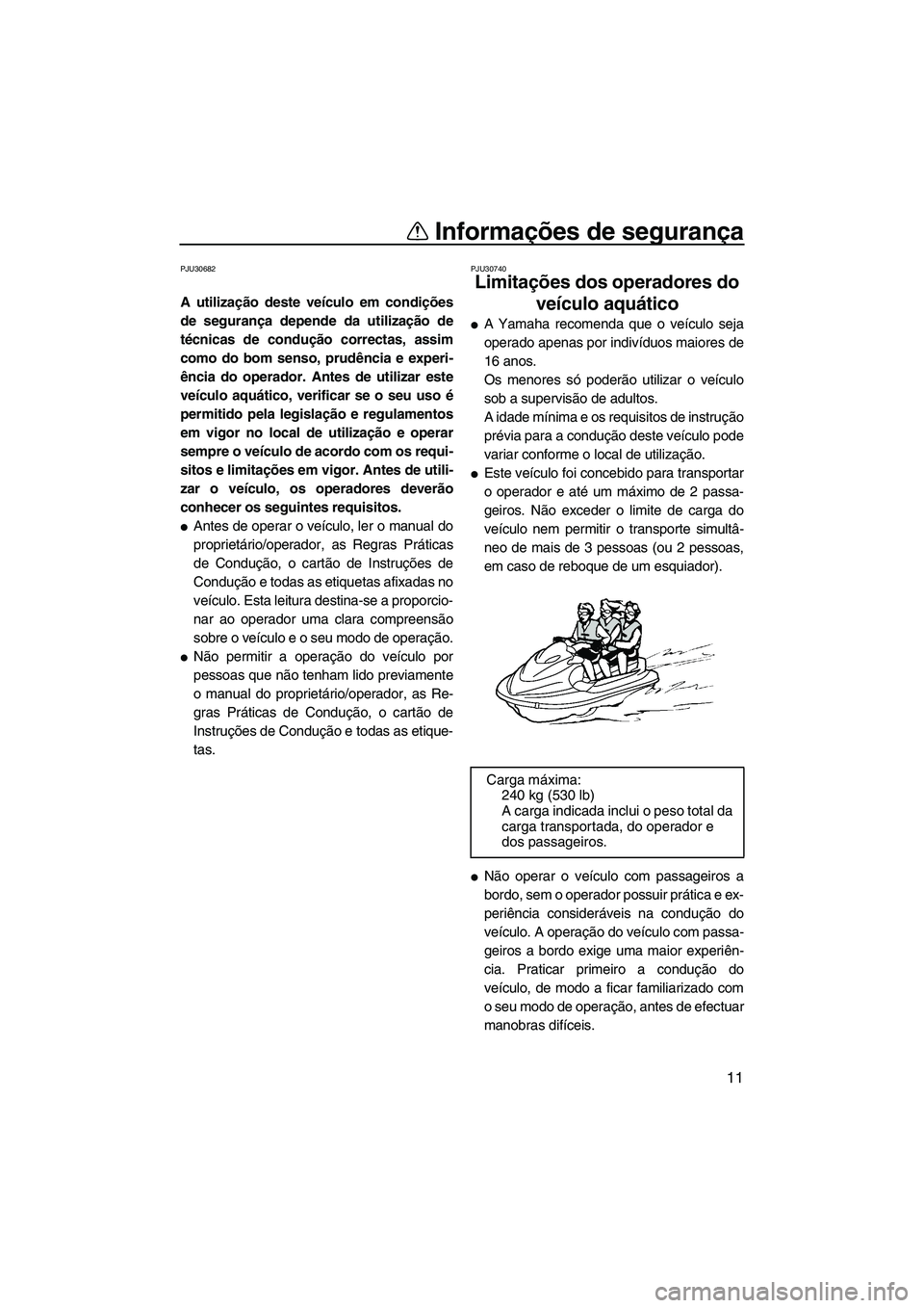 YAMAHA SVHO 2011  Manual de utilização (in Portuguese) Informações de segurança
11
PJU30682
A utilização deste veículo em condições
de segurança depende da utilização de
técnicas de condução correctas, assim
como do bom senso, prudência e e