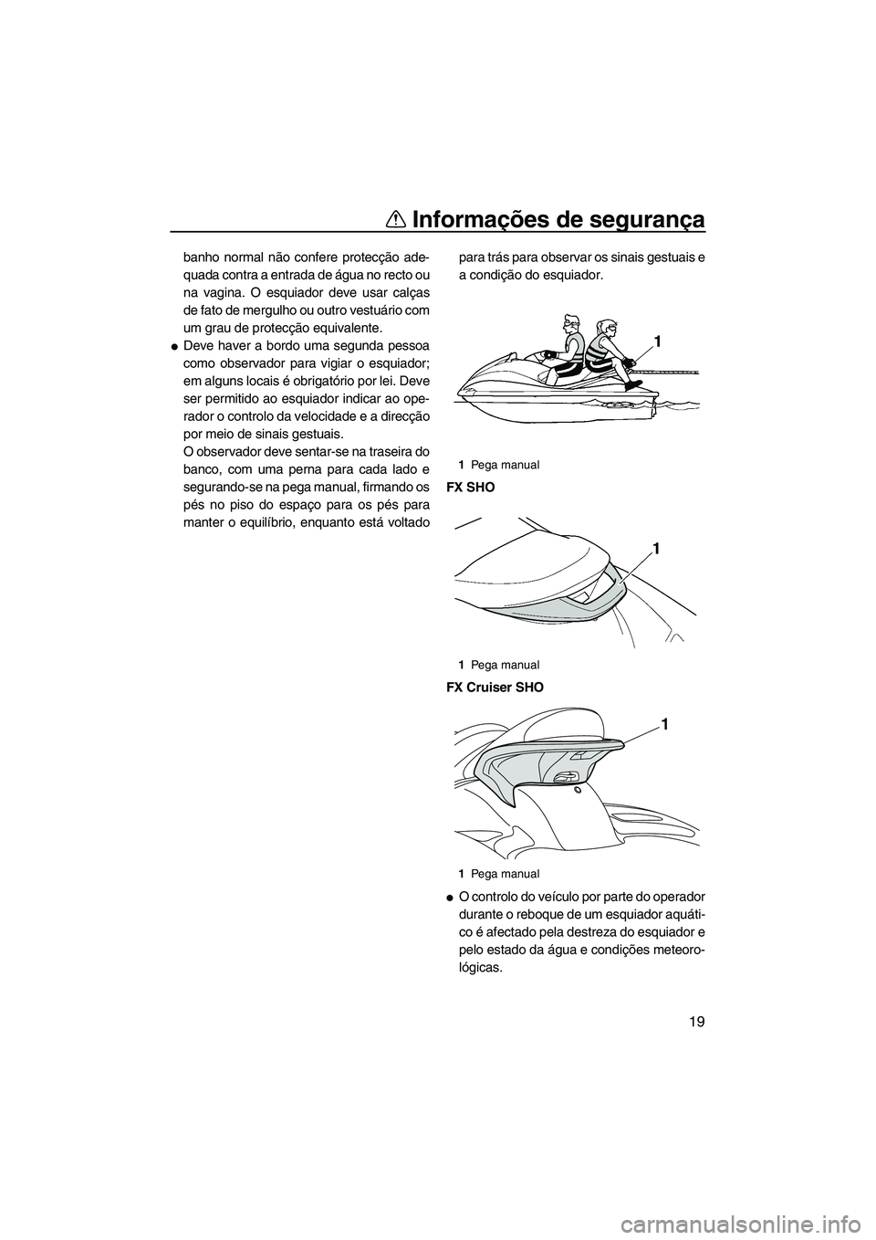 YAMAHA SVHO 2011  Manual de utilização (in Portuguese) Informações de segurança
19
banho normal não confere protecção ade-
quada contra a entrada de água no recto ou
na vagina. O esquiador deve usar calças
de fato de mergulho ou outro vestuário c