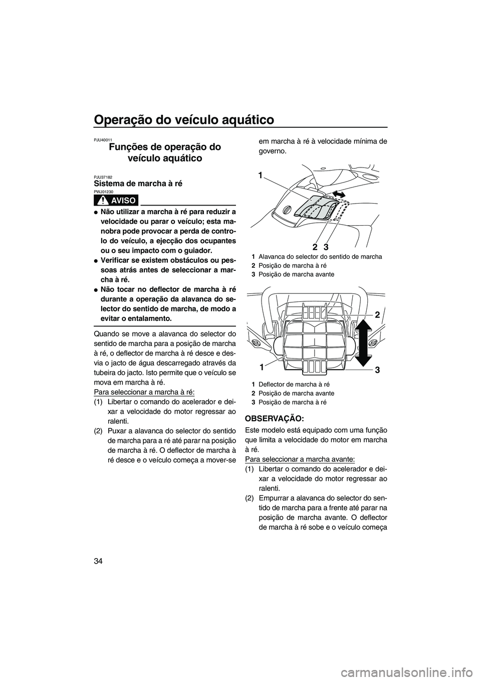 YAMAHA SVHO 2011  Manual de utilização (in Portuguese) Operação do veículo aquático
34
PJU40011
Funções de operação do 
veículo aquático 
PJU37182Sistema de marcha à ré 
AV I S O
PWJ01230
Não utilizar a marcha à ré para reduzir a
velocidad
