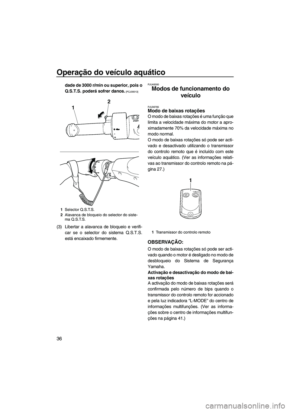 YAMAHA SVHO 2011  Manual de utilização (in Portuguese) Operação do veículo aquático
36
dade de 3000 r/min ou superior, pois o
Q.S.T.S. poderá sofrer danos.
 [PCJ00013]
(3) Libertar a alavanca de bloqueio e verifi-
car se o selector do sistema Q.S.T.S