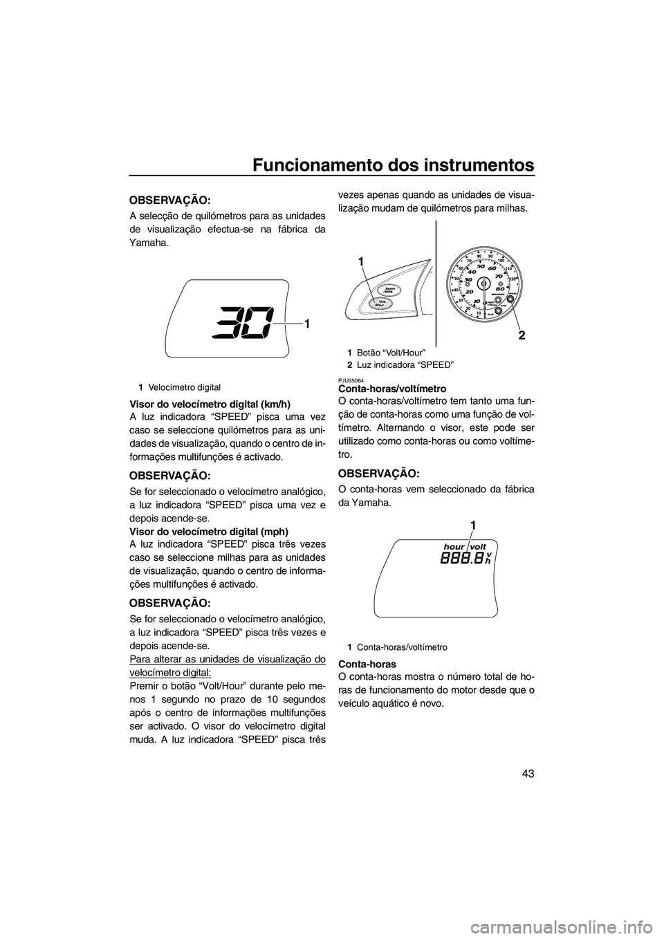 YAMAHA SVHO 2011 Manual de utilização (in Portuguese) Funcionamento dos instrumentos
43
OBSERVAÇÃO:
A selecção de quilómetros para as unidades
de visualização efectua-se na fábrica da
Yamaha.
Visor do velocímetro digital (km/h)
A luz indicadora YAMAHA SVHO 2011 Manual de utilização (in Portuguese) Funcionamento dos instrumentos
43
OBSERVAÇÃO:
A selecção de quilómetros para as unidades
de visualização efectua-se na fábrica da
Yamaha.
Visor do velocímetro digital (km/h)
A luz indicadora