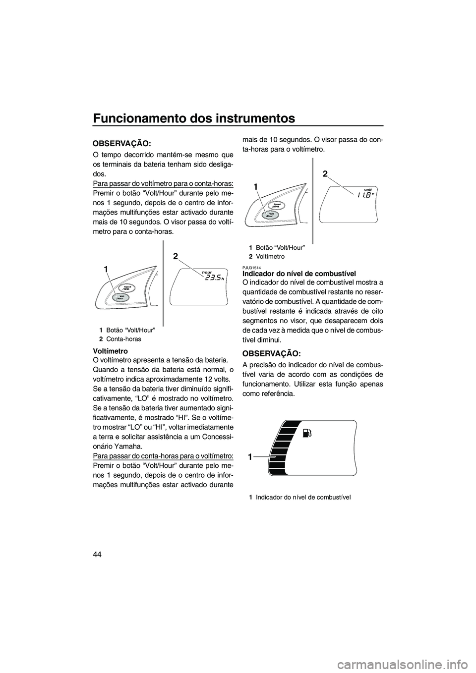 YAMAHA SVHO 2011 Manual de utilização (in Portuguese) Funcionamento dos instrumentos
44
OBSERVAÇÃO:
O tempo decorrido mantém-se mesmo que
os terminais da bateria tenham sido desliga-
dos.
Para passar do voltímetro para o conta-horas:
Premir o botão YAMAHA SVHO 2011 Manual de utilização (in Portuguese) Funcionamento dos instrumentos
44
OBSERVAÇÃO:
O tempo decorrido mantém-se mesmo que
os terminais da bateria tenham sido desliga-
dos.
Para passar do voltímetro para o conta-horas:
Premir o botão