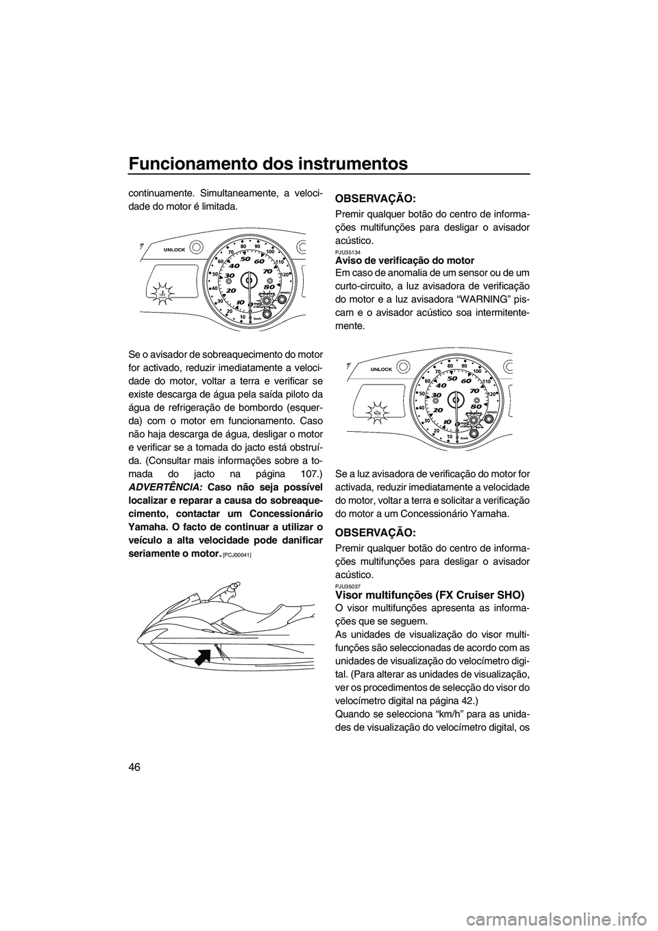 YAMAHA FX SHO 2011  Manual de utilização (in Portuguese) Funcionamento dos instrumentos
46
continuamente. Simultaneamente, a veloci-
dade do motor é limitada.
Se o avisador de sobreaquecimento do motor
for activado, reduzir imediatamente a veloci-
dade do 