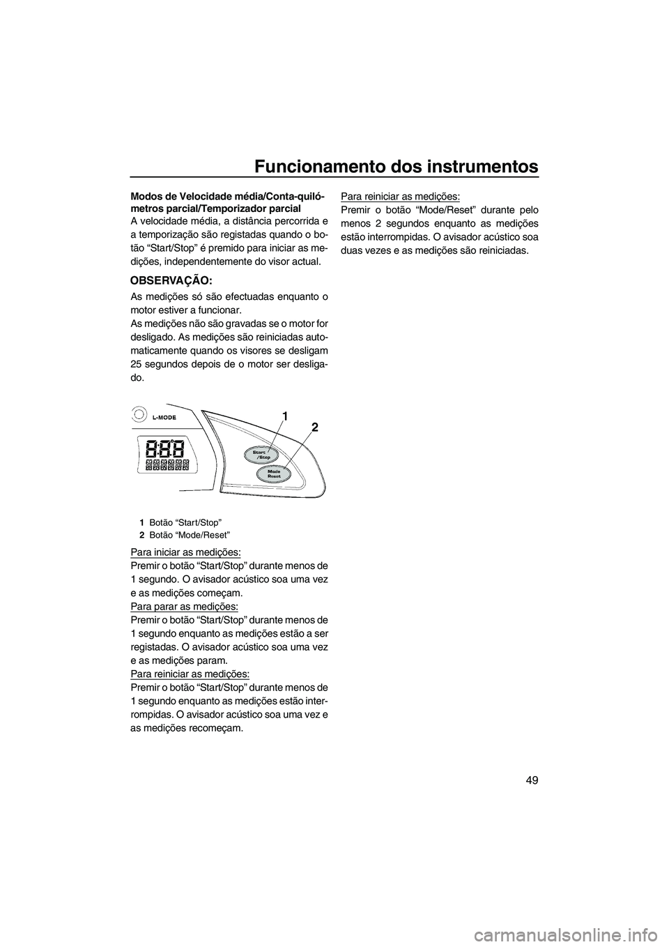 YAMAHA FX SHO 2011 Manual de utilização (in Portuguese) Funcionamento dos instrumentos
49
Modos de Velocidade média/Conta-quiló-
metros parcial/Temporizador parcial
A velocidade média, a distância percorrida e
a temporização são registadas quando o YAMAHA FX SHO 2011 Manual de utilização (in Portuguese) Funcionamento dos instrumentos
49
Modos de Velocidade média/Conta-quiló-
metros parcial/Temporizador parcial
A velocidade média, a distância percorrida e
a temporização são registadas quando o
