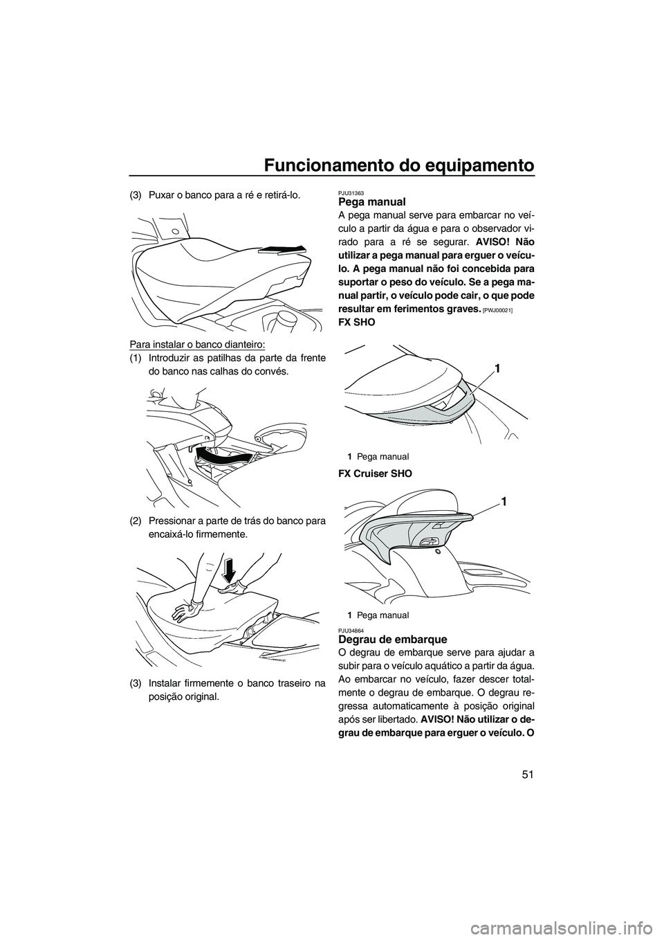 YAMAHA SVHO 2011 Manual de utilização (in Portuguese) Funcionamento do equipamento
51
(3) Puxar o banco para a ré e retirá-lo.
Para instalar o banco dianteiro:
(1) Introduzir as patilhas da parte da frente
do banco nas calhas do convés.
(2) Pressionar YAMAHA SVHO 2011 Manual de utilização (in Portuguese) Funcionamento do equipamento
51
(3) Puxar o banco para a ré e retirá-lo.
Para instalar o banco dianteiro:
(1) Introduzir as patilhas da parte da frente
do banco nas calhas do convés.
(2) Pressionar