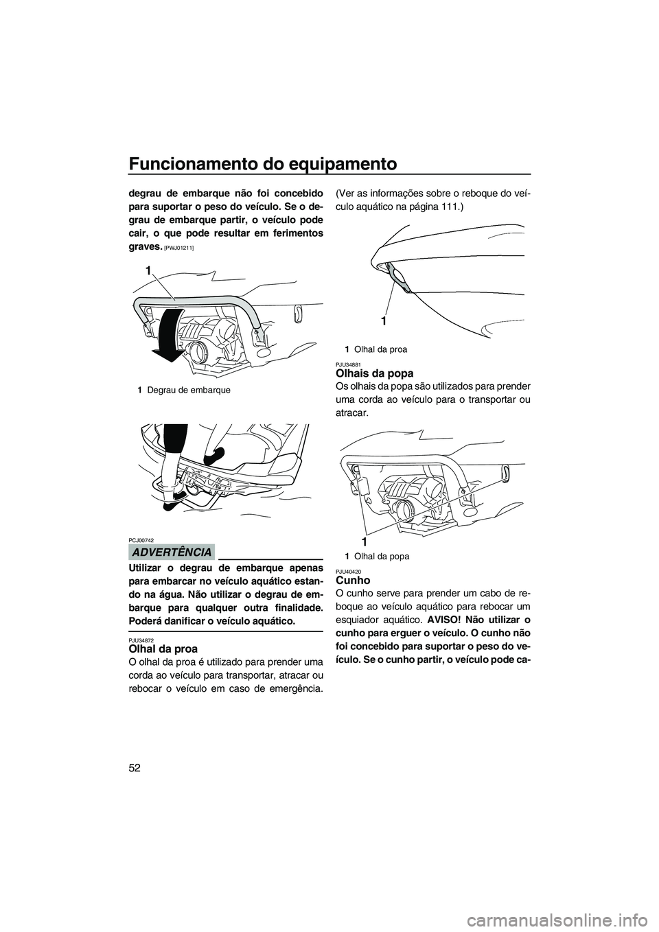 YAMAHA SVHO 2011 Manual de utilização (in Portuguese) Funcionamento do equipamento
52
degrau de embarque não foi concebido
para suportar o peso do veículo. Se o de-
grau de embarque partir, o veículo pode
cair, o que pode resultar em ferimentos
graves YAMAHA SVHO 2011 Manual de utilização (in Portuguese) Funcionamento do equipamento
52
degrau de embarque não foi concebido
para suportar o peso do veículo. Se o de-
grau de embarque partir, o veículo pode
cair, o que pode resultar em ferimentos
graves