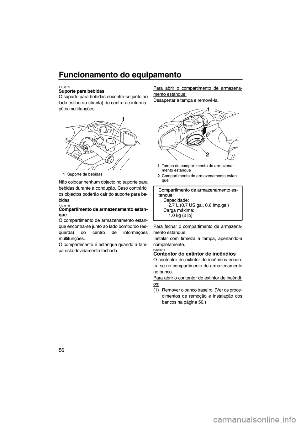 YAMAHA SVHO 2011  Manual de utilização (in Portuguese) Funcionamento do equipamento
56
PJU35174Suporte para bebidas 
O suporte para bebidas encontra-se junto ao
lado estibordo (direita) do centro de informa-
ções multifunções.
Não colocar nenhum obje